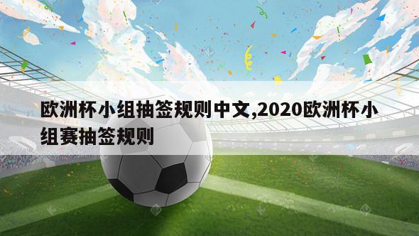 欧洲杯小组抽签规则中文,2020欧洲杯小组赛抽签规则