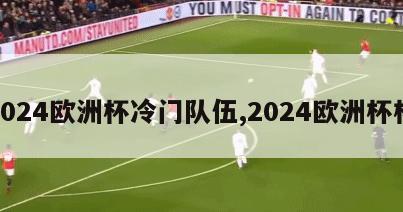 2024欧洲杯冷门队伍,2024欧洲杯杯