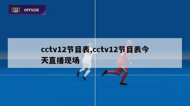 cctv12节目表,cctv12节目表今天直播现场