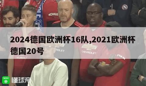 2024德国欧洲杯16队,2021欧洲杯德国20号