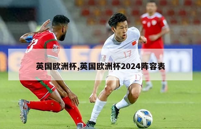 英国欧洲杯,英国欧洲杯2024阵容表