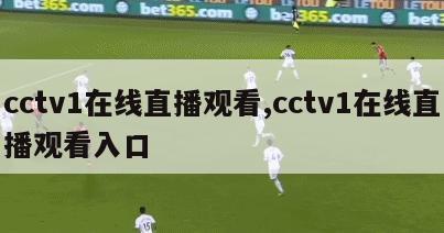 cctv1在线直播观看,cctv1在线直播观看入口