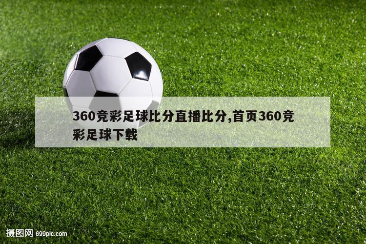 360竞彩足球比分直播比分,首页360竞彩足球下载