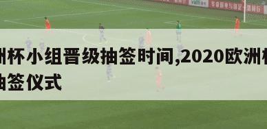 欧洲杯小组晋级抽签时间,2020欧洲杯小组抽签仪式