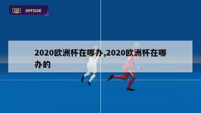 2020欧洲杯在哪办,2020欧洲杯在哪办的