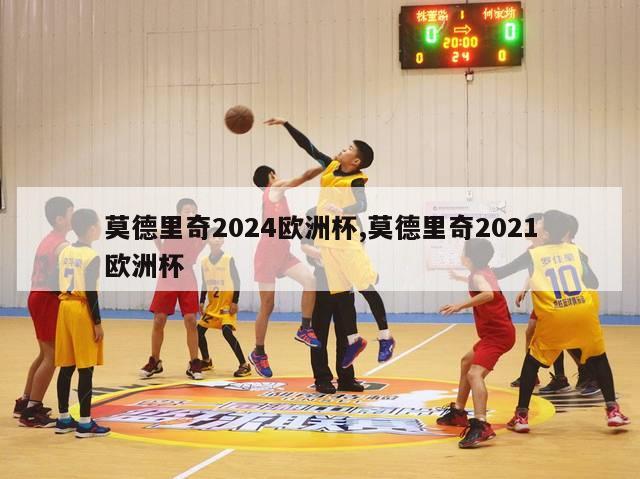 莫德里奇2024欧洲杯,莫德里奇2021欧洲杯