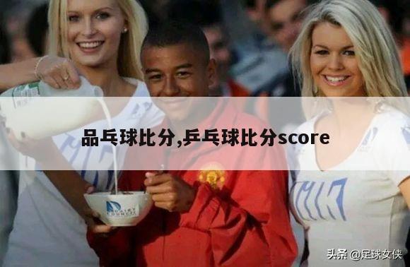 品乓球比分,乒乓球比分score