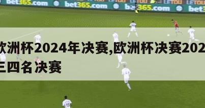 欧洲杯2024年决赛,欧洲杯决赛2021三四名决赛