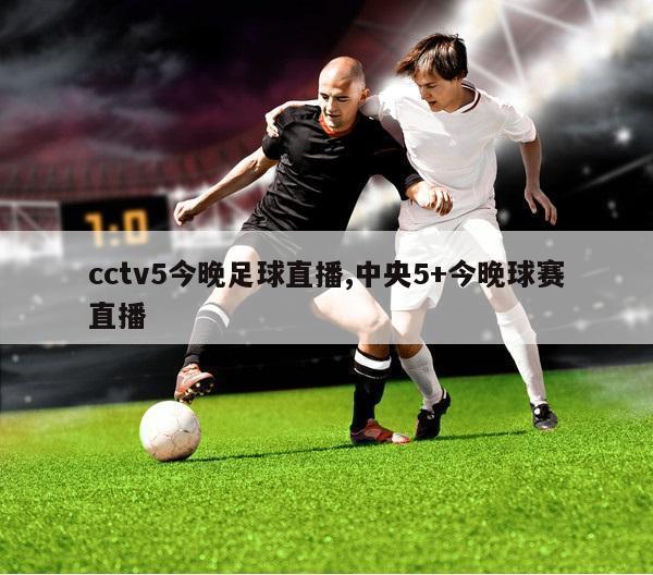 cctv5今晚足球直播,中央5+今晚球赛直播