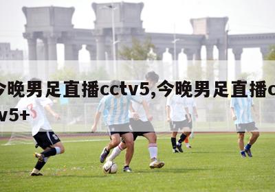 今晚男足直播cctv5,今晚男足直播cctv5+