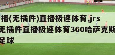 jrs直播(无插件)直播极速体育,jrs直播无插件直播极速体育360哈萨克斯洛文尼亚足球