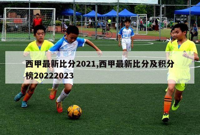 西甲最新比分2021,西甲最新比分及积分榜20222023