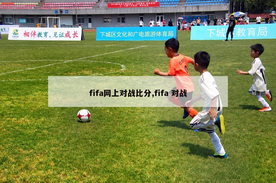 fifa网上对战比分,fifa 对战