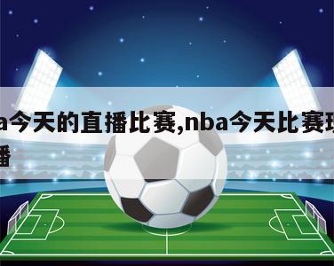 nba今天的直播比赛,nba今天比赛现场直播