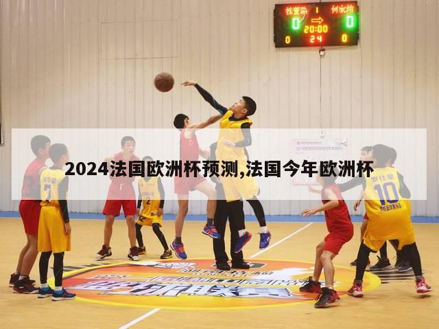 2024法国欧洲杯预测,法国今年欧洲杯