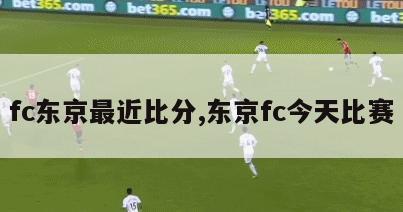 fc东京最近比分,东京fc今天比赛