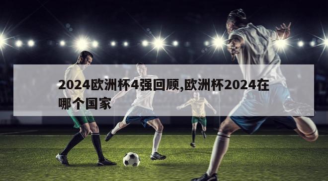 2024欧洲杯4强回顾,欧洲杯2024在哪个国家