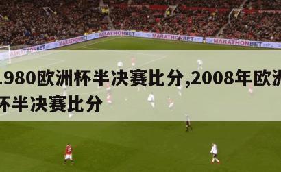 1980欧洲杯半决赛比分,2008年欧洲杯半决赛比分