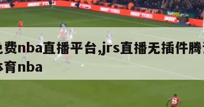 免费nba直播平台,jrs直播无插件腾讯体育nba