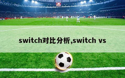 switch对比分析,switch vs