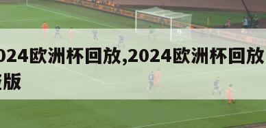 2024欧洲杯回放,2024欧洲杯回放完整版