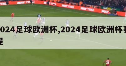 2024足球欧洲杯,2024足球欧洲杯赛程