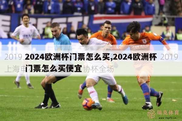 2024欧洲杯门票怎么买,2024欧洲杯门票怎么买便宜