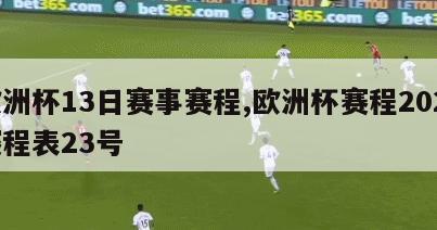 欧洲杯13日赛事赛程,欧洲杯赛程2021赛程表23号