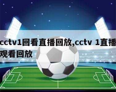 cctv1回看直播回放,cctv 1直播观看回放