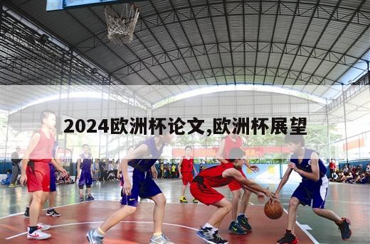 2024欧洲杯论文,欧洲杯展望