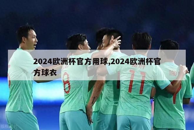 2024欧洲杯官方用球,2024欧洲杯官方球衣