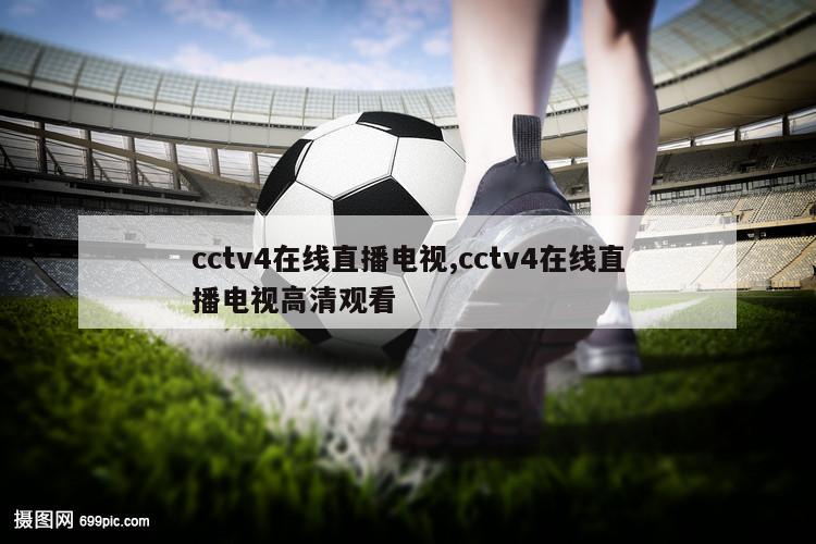 cctv4在线直播电视,cctv4在线直播电视高清观看