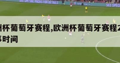 欧洲杯葡萄牙赛程,欧洲杯葡萄牙赛程25号赛事时间