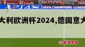 德国意大利欧洲杯2024,德国意大利欧洲杯