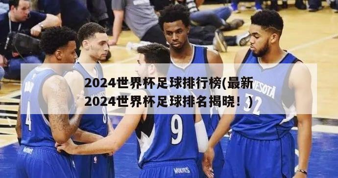 2024世界杯足球排行榜(最新2024世界杯足球排名揭晓！)