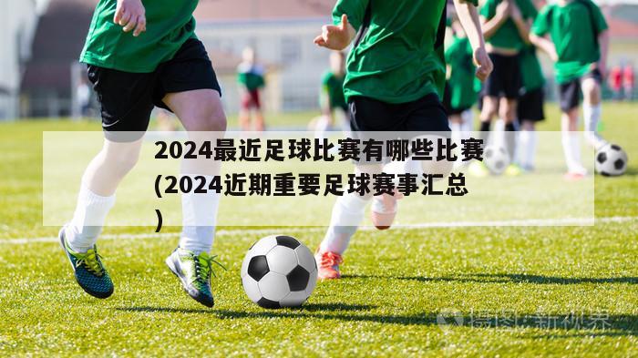 2024最近足球比赛有哪些比赛(2024近期重要足球赛事汇总)