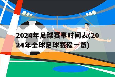 2024年足球赛事时间表(2024年全球足球赛程一览)